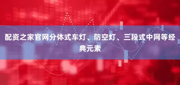 配资之家官网分体式车灯、防空灯、三段式中网等经典元素