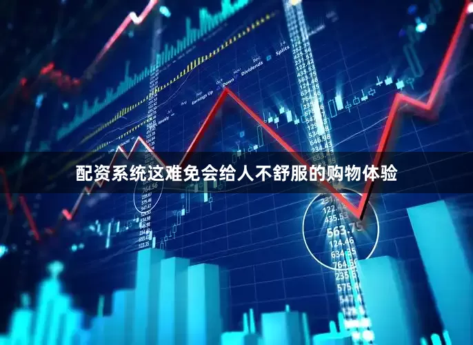 配资系统这难免会给人不舒服的购物体验