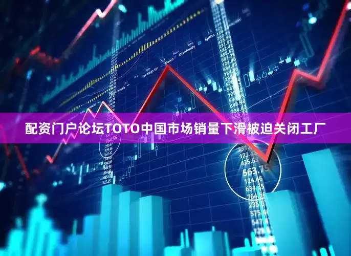 配资门户论坛TOTO中国市场销量下滑被迫关闭工厂