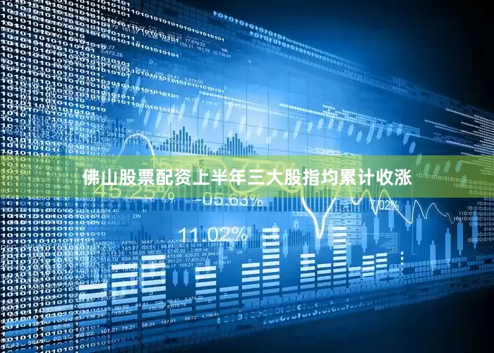 佛山股票配资上半年三大股指均累计收涨