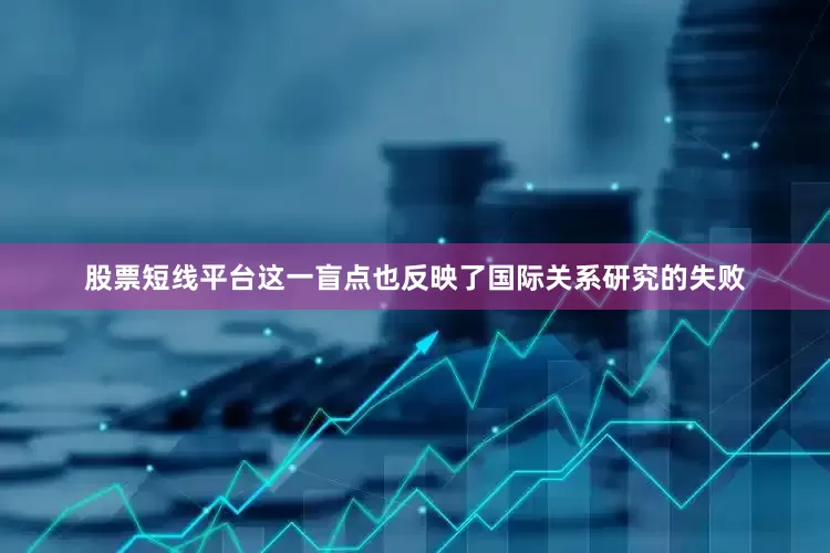 股票短线平台这一盲点也反映了国际关系研究的失败