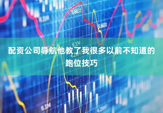 配资公司导航他教了我很多以前不知道的跑位技巧