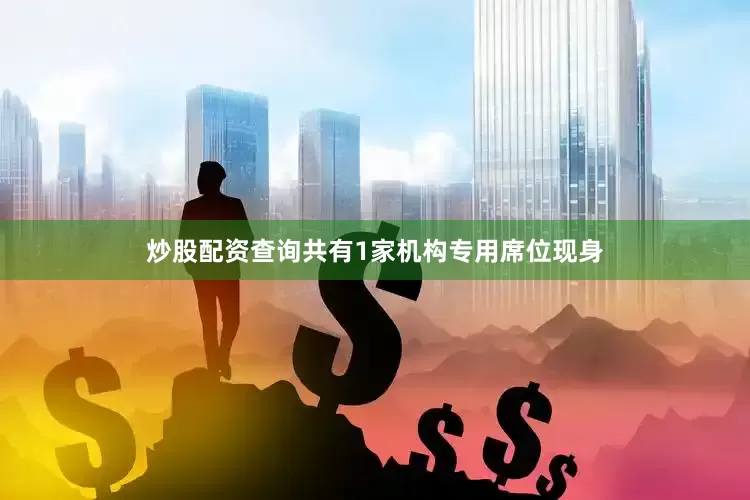 炒股配资查询共有1家机构专用席位现身