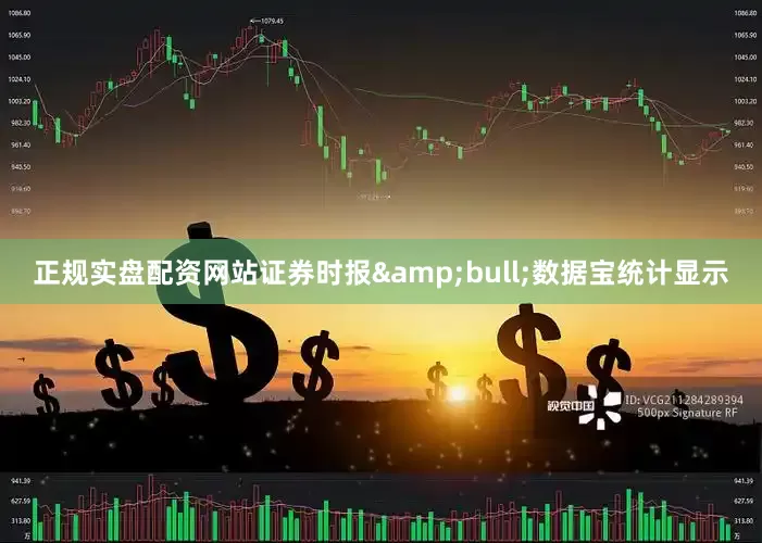 正规实盘配资网站证券时报&bull;数据宝统计显示