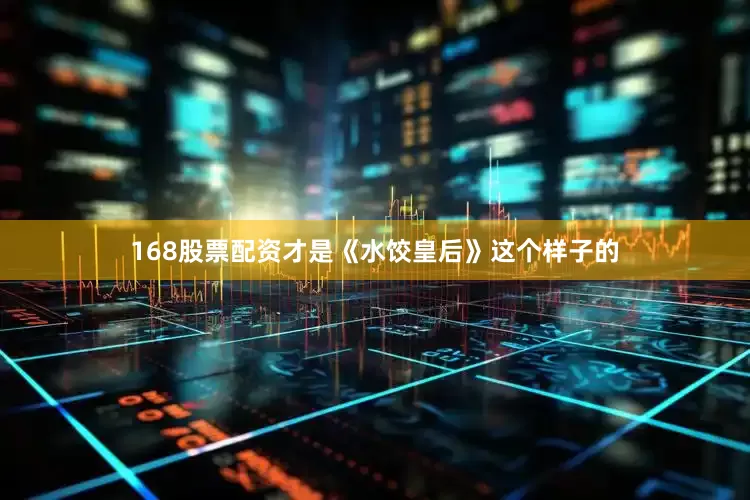 168股票配资才是《水饺皇后》这个样子的