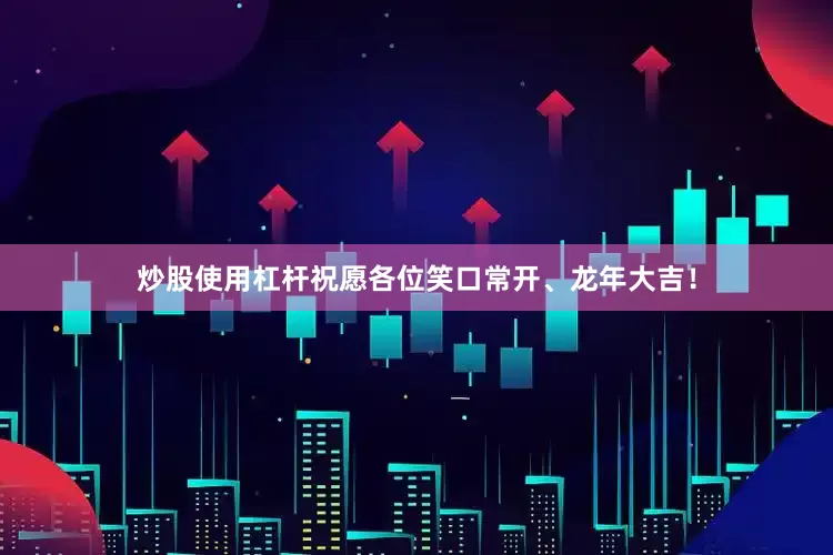 炒股使用杠杆祝愿各位笑口常开、龙年大吉！
