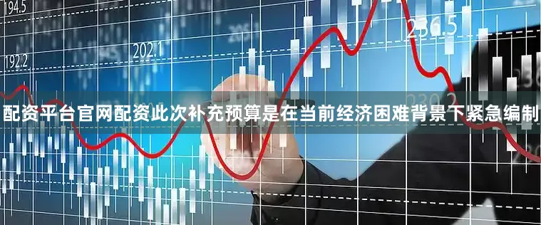配资平台官网配资此次补充预算是在当前经济困难背景下紧急编制