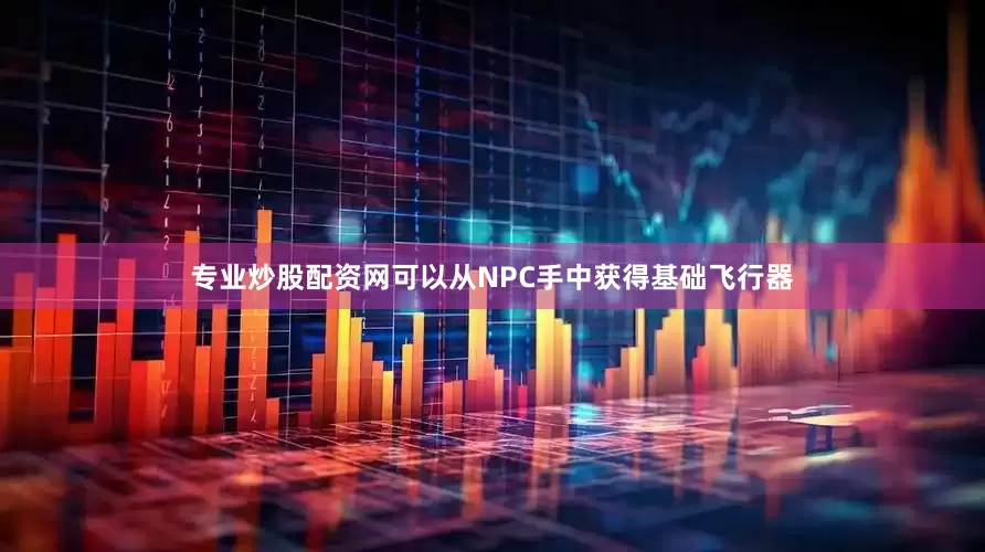 专业炒股配资网可以从NPC手中获得基础飞行器