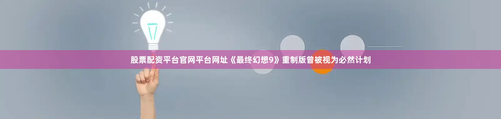 股票配资平台官网平台网址《最终幻想9》重制版曾被视为必然计划