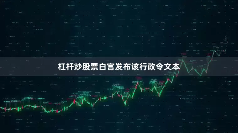 杠杆炒股票　　白宫发布该行政令文本
