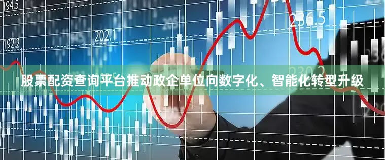 股票配资查询平台推动政企单位向数字化、智能化转型升级