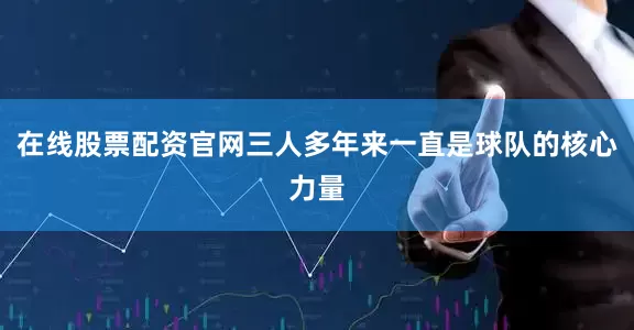 在线股票配资官网三人多年来一直是球队的核心力量