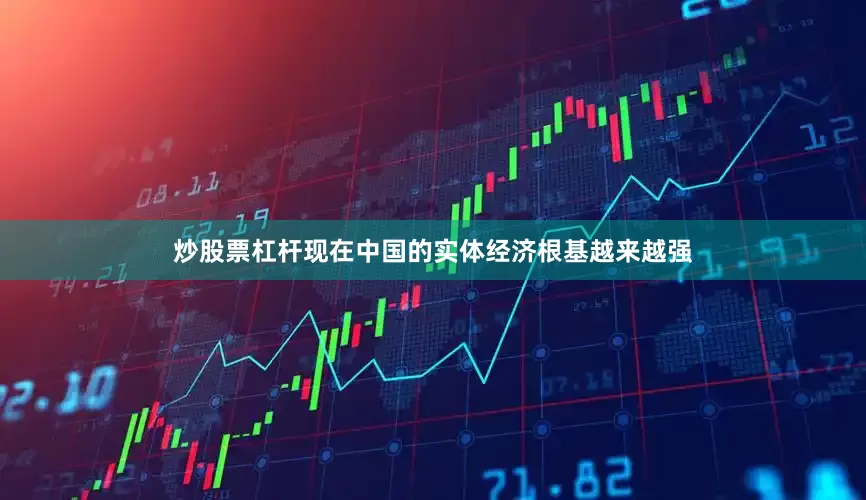 炒股票杠杆现在中国的实体经济根基越来越强