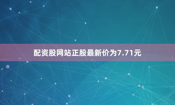 配资股网站正股最新价为7.71元