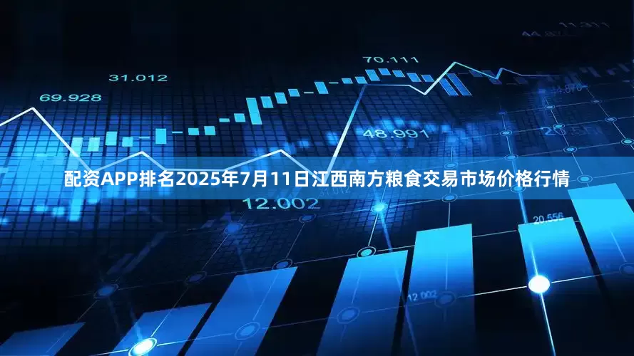 配资APP排名2025年7月11日江西南方粮食交易市场价格行情
