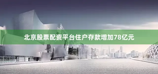 北京股票配资平台住户存款增加78亿元