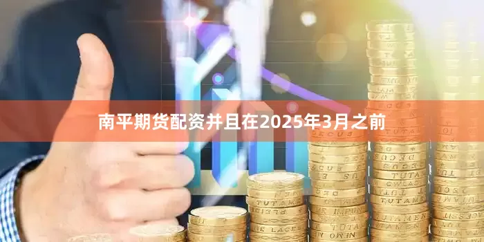 南平期货配资并且在2025年3月之前