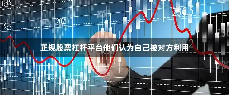 正规股票杠杆平台他们认为自己被对方利用
