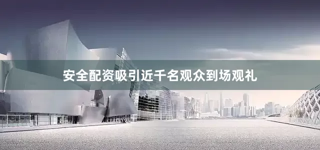 安全配资吸引近千名观众到场观礼