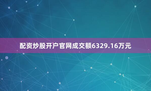 配资炒股开户官网成交额6329.16万元