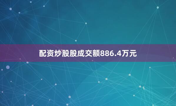 配资炒股股成交额886.4万元