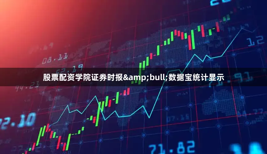 股票配资学院证券时报&bull;数据宝统计显示