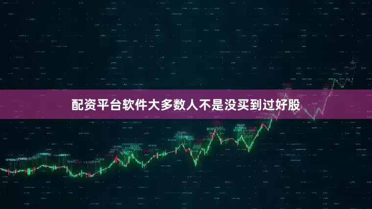 配资平台软件大多数人不是没买到过好股