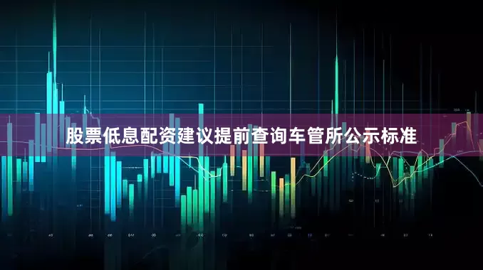 股票低息配资建议提前查询车管所公示标准