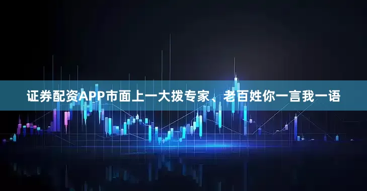 证券配资APP市面上一大拨专家、老百姓你一言我一语
