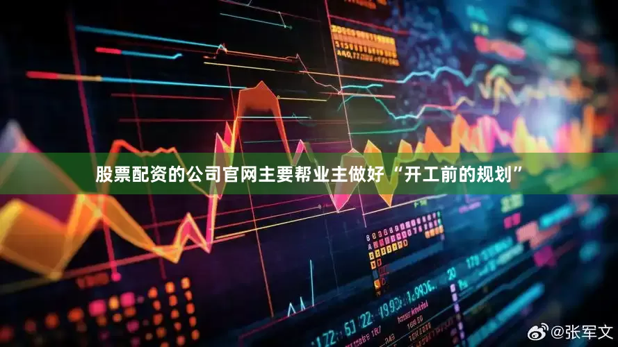 股票配资的公司官网主要帮业主做好 “开工前的规划”