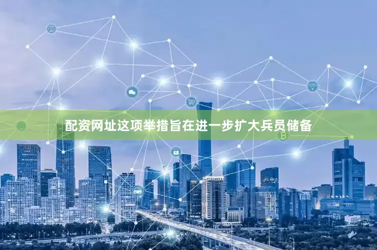 配资网址这项举措旨在进一步扩大兵员储备