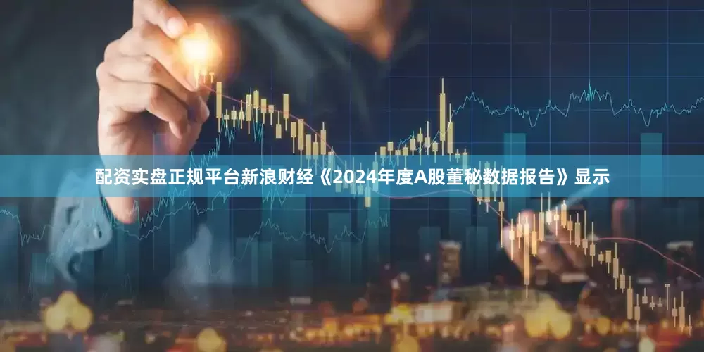 配资实盘正规平台新浪财经《2024年度A股董秘数据报告》显示