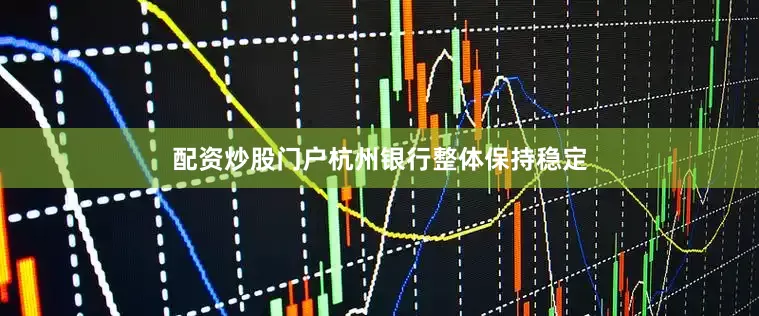 配资炒股门户杭州银行整体保持稳定