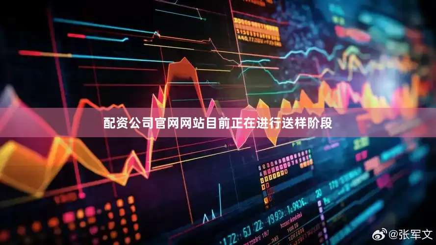 配资公司官网网站目前正在进行送样阶段