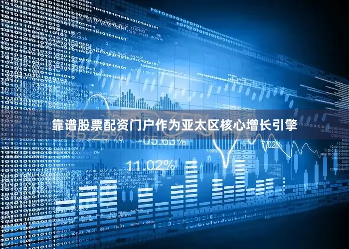 靠谱股票配资门户作为亚太区核心增长引擎
