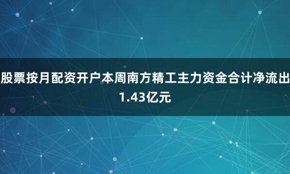 股票按月配资开户本周南方精工主力资金合计净流出1.43亿元