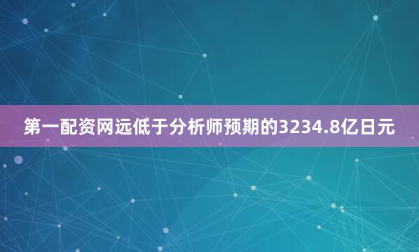 第一配资网远低于分析师预期的3234.8亿日元
