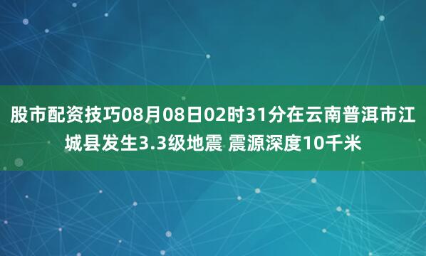 股市配资技巧08月08日02时31分在云南普洱市江城县发生3.3级地震 震源深度10千米