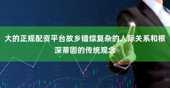 大的正规配资平台故乡错综复杂的人际关系和根深蒂固的传统观念