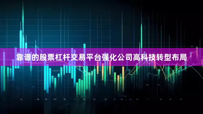靠谱的股票杠杆交易平台强化公司高科技转型布局