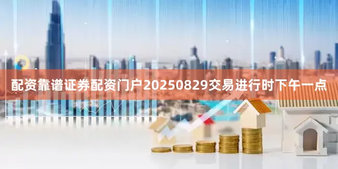 配资靠谱证券配资门户20250829交易进行时下午一点