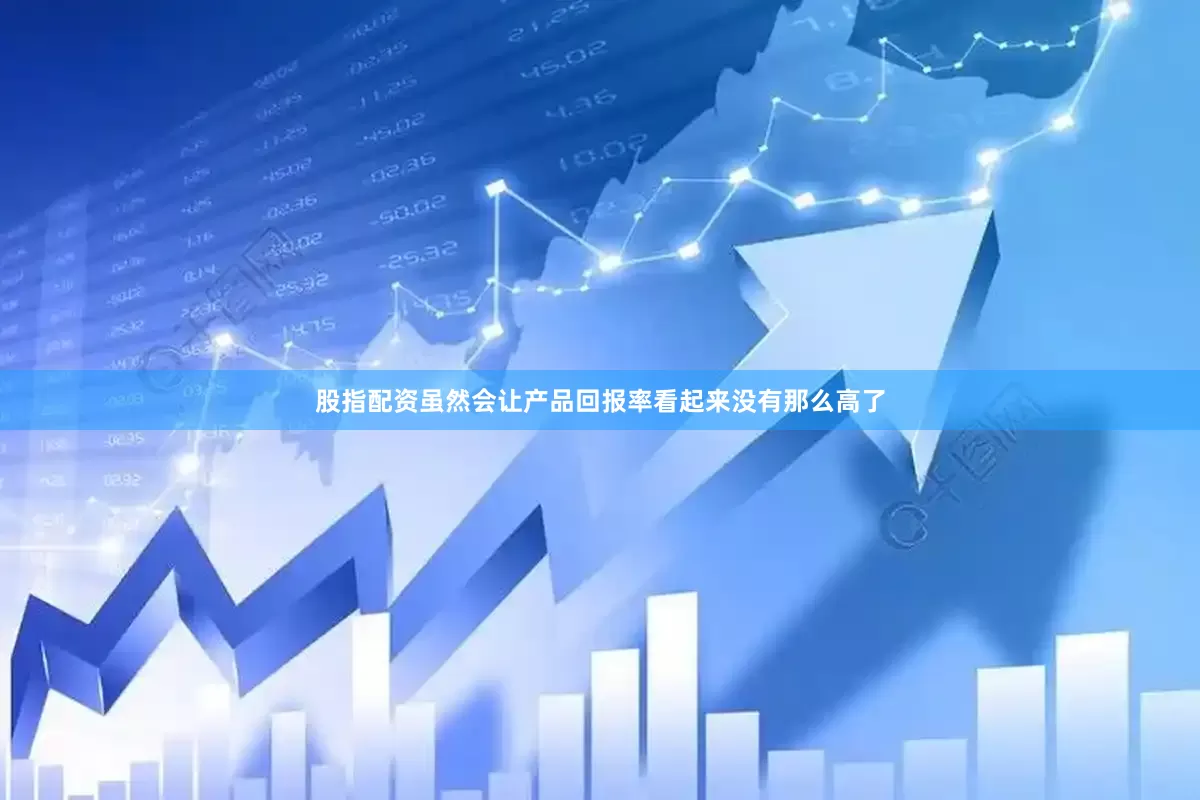 股指配资虽然会让产品回报率看起来没有那么高了