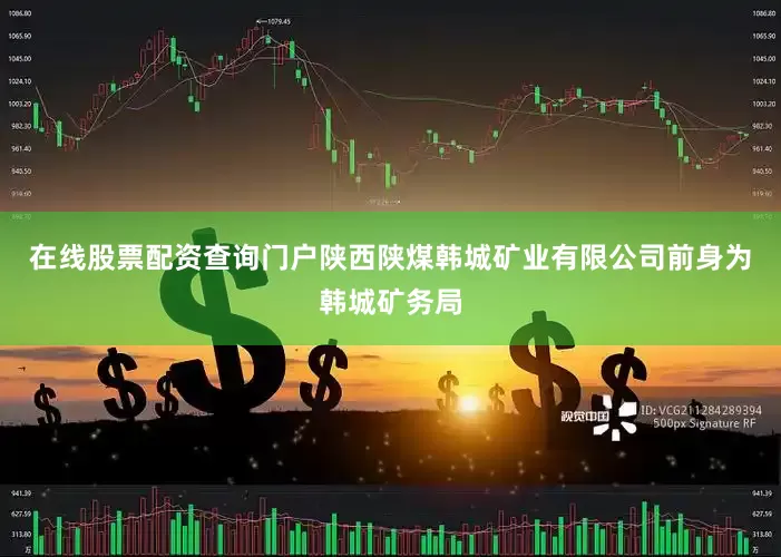 在线股票配资查询门户陕西陕煤韩城矿业有限公司前身为韩城矿务局