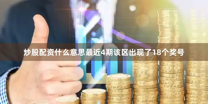 炒股配资什么意思最近4期该区出现了18个奖号