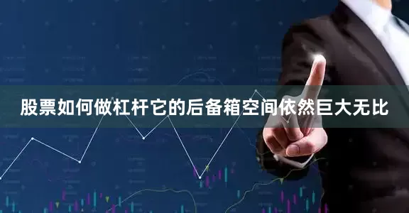 股票如何做杠杆它的后备箱空间依然巨大无比