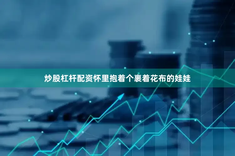 炒股杠杆配资怀里抱着个裹着花布的娃娃