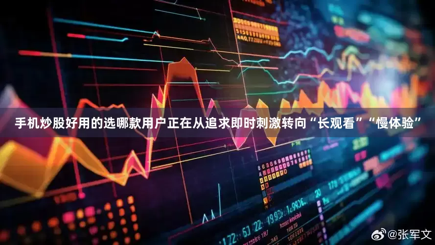 手机炒股好用的选哪款用户正在从追求即时刺激转向“长观看”“慢体验”