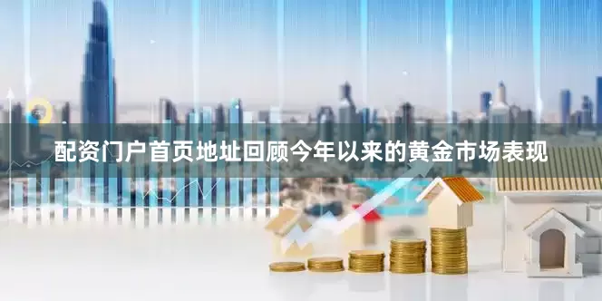 配资门户首页地址　　回顾今年以来的黄金市场表现