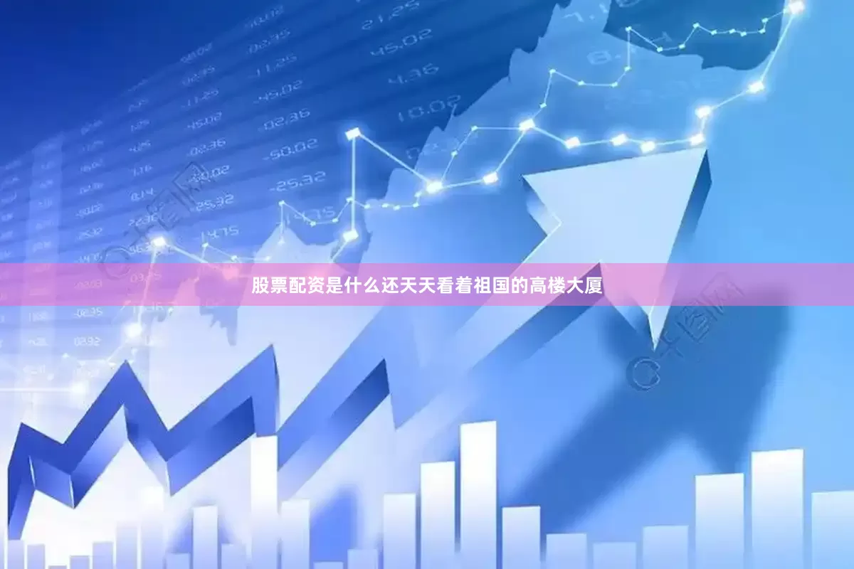 股票配资是什么还天天看着祖国的高楼大厦