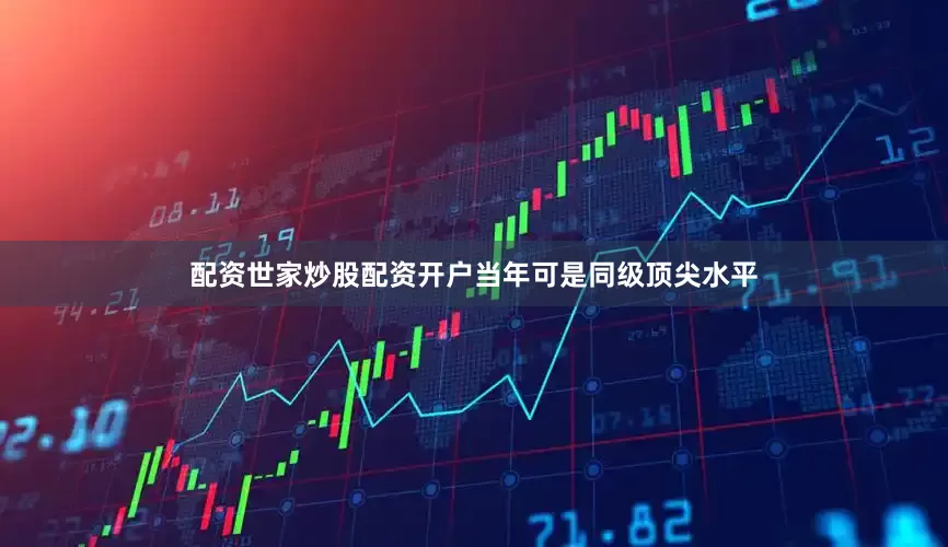 配资世家炒股配资开户当年可是同级顶尖水平